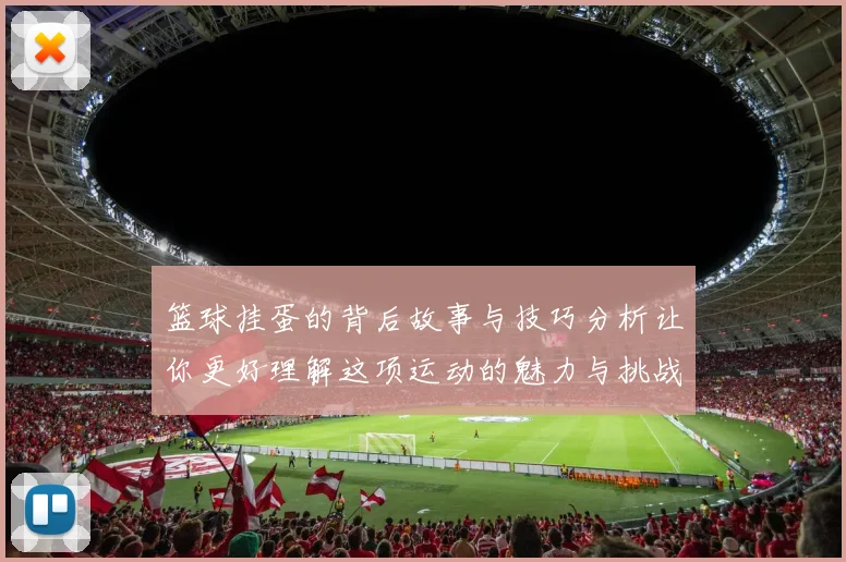 篮球挂蛋的背后故事与技巧分析让你更好理解这项运动的魅力与挑战