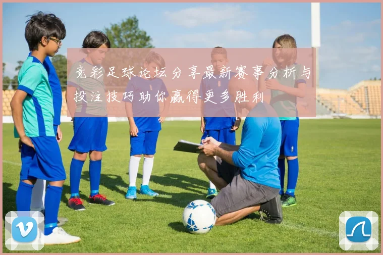 竞彩足球论坛分享最新赛事分析与投注技巧助你赢得更多胜利