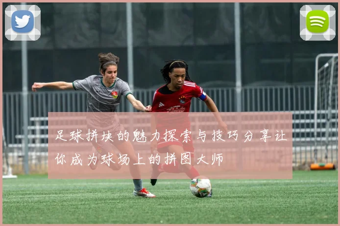 足球拼块的魅力探索与技巧分享让你成为球场上的拼图大师