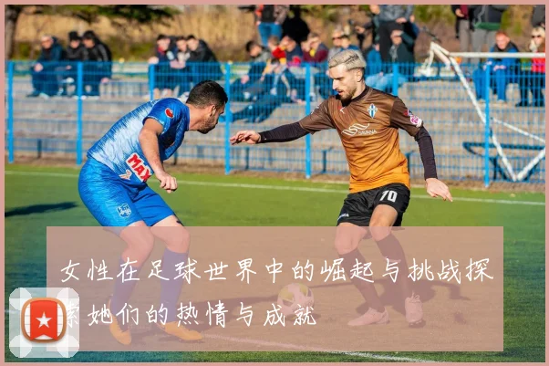 女性在足球世界中的崛起与挑战探索她们的热情与成就