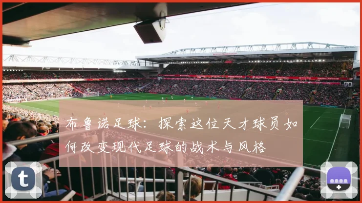 布鲁诺足球：探索这位天才球员如何改变现代足球的战术与风格