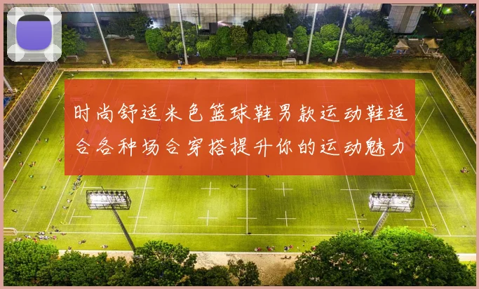 时尚舒适米色篮球鞋男款运动鞋适合各种场合穿搭提升你的运动魅力