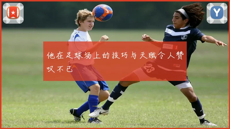 他在足球场上的技巧与天赋令人赞叹不已