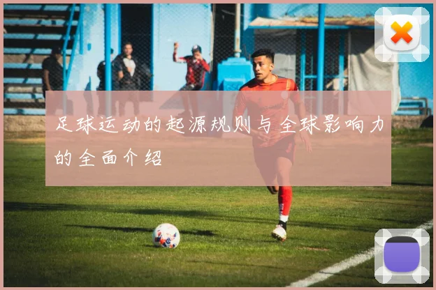 足球运动的起源规则与全球影响力的全面介绍