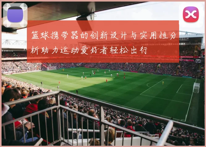 篮球携带器的创新设计与实用性分析助力运动爱好者轻松出行