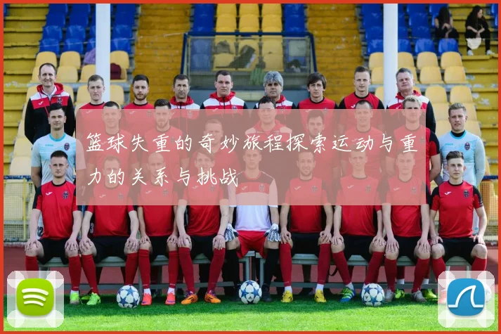 篮球失重的奇妙旅程探索运动与重力的关系与挑战