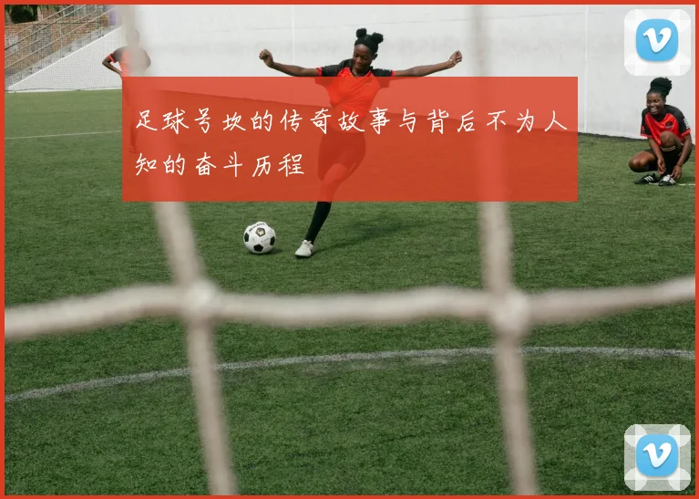 足球号坎的传奇故事与背后不为人知的奋斗历程