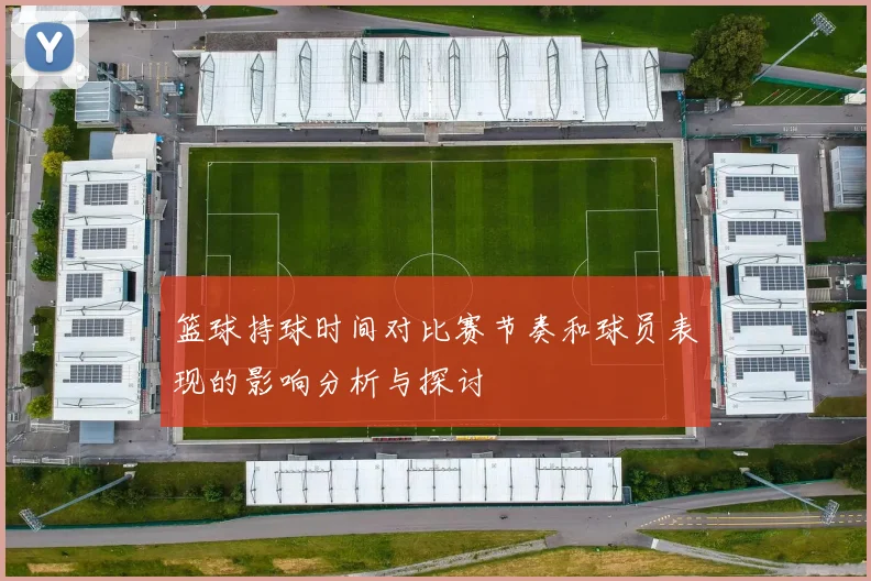 篮球持球时间对比赛节奏和球员表现的影响分析与探讨