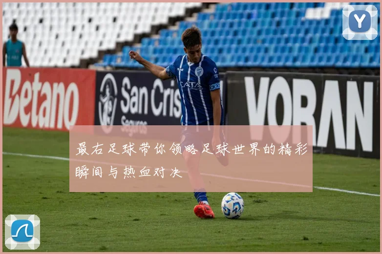 最右足球带你领略足球世界的精彩瞬间与热血对决