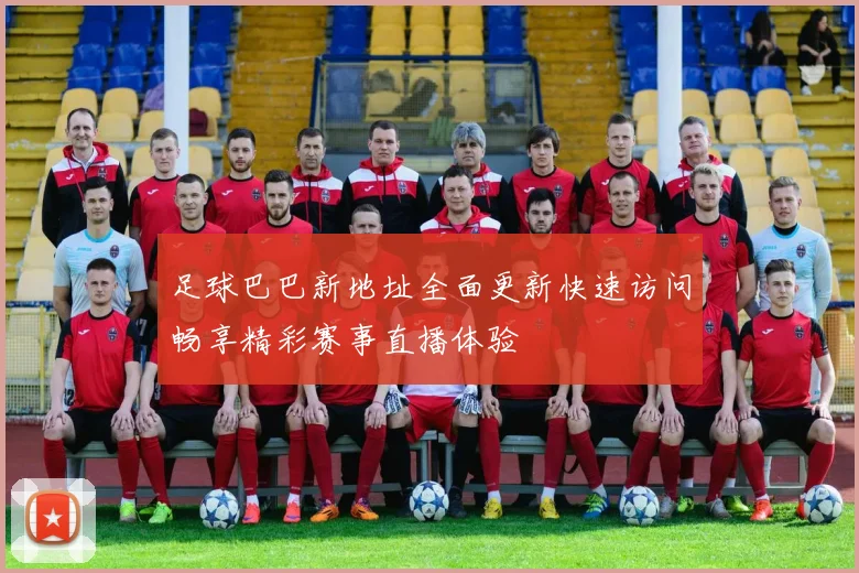 足球巴巴新地址全面更新快速访问畅享精彩赛事直播体验