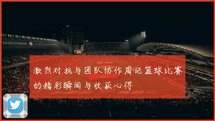 激烈对抗与团队协作周记篮球比赛的精彩瞬间与收获心得